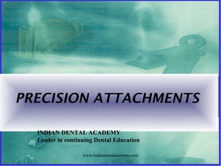 PRECISION ATTACHMENTS
INDIAN DENTAL ACADEMY
Leader in continuing Dental Education
www.indiandentalacademy.com
 