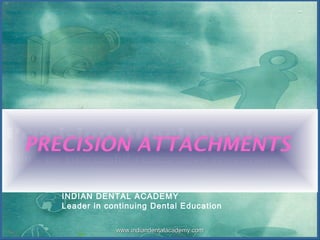 PRECISION ATTACHMENTS
INDIAN DENTAL ACADEMY
Leader in continuing Dental Education
www.indiandentalacademy.comwww.indiandentalacademy.com
 