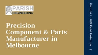Precision
Component & Parts
Manufacturer in
Melbourne
Copyright©•2020ParishEngineering
01
 