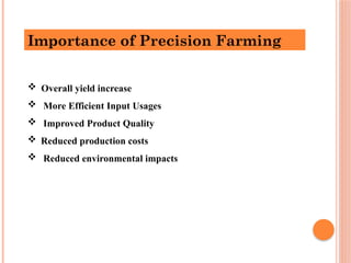  Overall yield increase
 More Efficient Input Usages
 Improved Product Quality
 Reduced production costs
 Reduced environmental impacts
Importance of Precision Farming
 