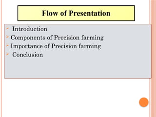 Flow of Presentation
 Introduction
 Components of Precision farming
 Importance of Precision farming
 Conclusion
 