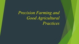 Precision Farming and
Good Agricultural
Practices
 