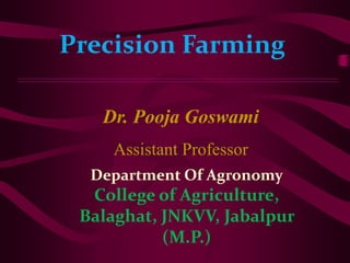 Precision Farming
Dr. Pooja Goswami
Assistant Professor
Department Of Agronomy
College of Agriculture,
Balaghat, JNKVV, Jabalpur
(M.P.)
 