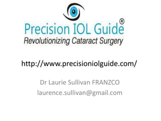http://www.precisioniolguide.com/
Dr Laurie Sullivan FRANZCO
laurence.sullivan@gmail.com
 
