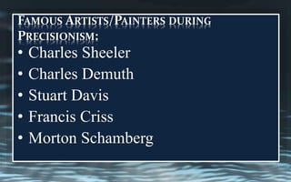 FAMOUS ARTISTS/PAINTERS DURING
PRECISIONISM:
• Charles Sheeler
• Charles Demuth
• Stuart Davis
• Francis Criss
• Morton Schamberg