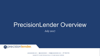 precisionlender.com | @precisionlender | info@precisionlender.com | 877-506-2744
Copyright 2017 © Lender Performance Group, LLC. All rights reserved. Confidential.
PrecisionLender Overview
July 2017
 