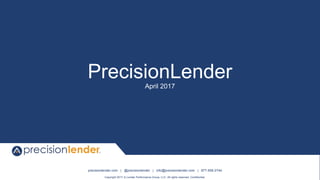 precisionlender.com | @precisionlender | info@precisionlender.com | 877-506-2744
Copyright 2017 © Lender Performance Group, LLC. All rights reserved. Confidential.
PrecisionLender
April 2017
 