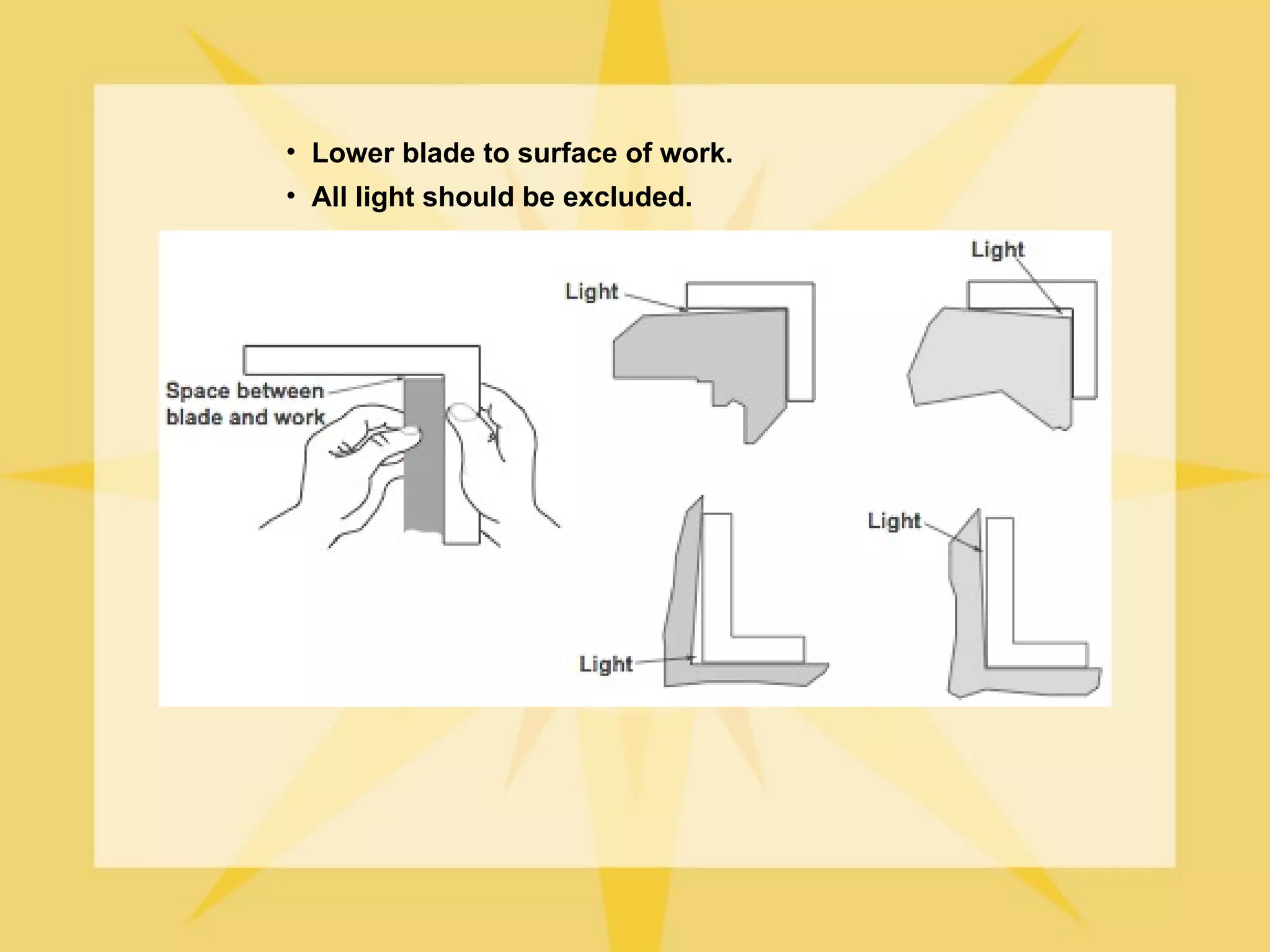 • Lower blade to surface of work.
• All light should be excluded.
 