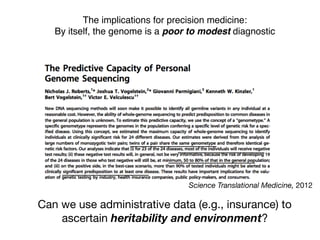 The implications for precision medicine:
By itself, the genome is a poor to modest diagnostic
Science Translational Medicine, 2012
Can we use administrative data (e.g., insurance) to
ascertain heritability and environment?
 