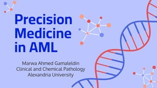 Precision
Medicine
in AML
Marwa Ahmed Gamaleldin
Clinical and Chemical Pathology
Alexandria University
 