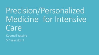 Precision/Personalized
Medicine for Intensive
Care
Koumail Yassine
5th year doz 3
 