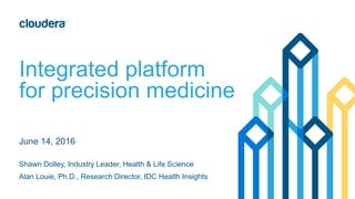 Integrated platform
for precision medicine
June 14, 2016
Shawn Dolley, Industry Leader, Health & Life Science
Alan Louie, Ph.D., Research Director, IDC Health Insights
 