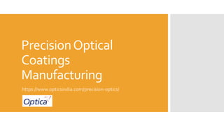 PrecisionOptical
Coatings
Manufacturing
https://www.opticsindia.com/precision-optics/
 