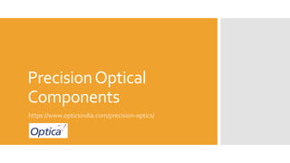 PrecisionOptical
Components
https://www.opticsindia.com/precision-optics/
 