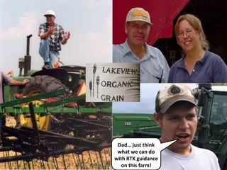 Dad… just think
 what we can do
with RTK guidance
   on this farm!
 