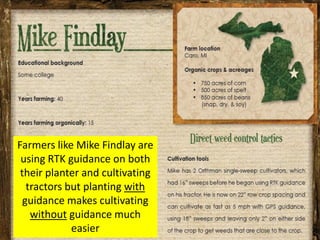 Farmers like Mike Findlay are
 using RTK guidance on both
 their planter and cultivating
   tractors but planting with
  guidance makes cultivating
    without guidance much
             easier
 