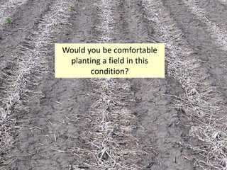Would you be comfortable
 planting a field in this
       condition?
 