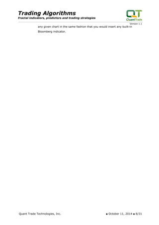 Trading Algorithms 
Fractal indicators, predictors and trading strategies 
Version 1.1 
any given chart in the same fashion that you would insert any built-in Bloomberg indicator. Quant Trade Technologies, Inc. ■ October 11, 2014 ■ 8/31 
 