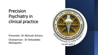 Precision
Psychiatry in
clinical practice
Presenter: Dr Abinash Achary
Chairperson : Dr Debadatta
Mohapatra
 