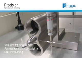 Precision                       Precision
Fijnmechanische verspaning




Van idee tot eindproduct
Fijnmechanische specialist in
CNC verspaning
 