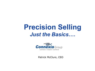Precision Selling
Just the Basics….
Patrick McClure, CEO
 