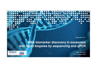 RNA biomarker discovery in exosomes
and liquid biopsies by sequencing and qPCR
September 2017
Peter Mouritzen
Vice President R&D
 