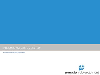 PRECISIONSTORE OVERVIEW
Ecommerce Tools and Capabilities
 