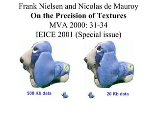 Frank Nielsen and Nicolas de Mauroy
On the Precision of Textures
MVA 2000: 31-34
IEICE 2001 (Special issue)

500 Kb data

20 Kb data

 