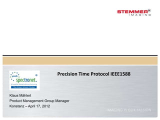 Precision Time Protocol IEEE1588


Klaus Mählert
Product Management Group Manager
Konstanz – April 17, 2012
 