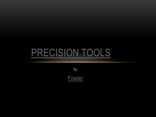 PRECISION TOOLS
By

Fowler

 
