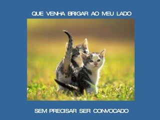 QUE  VENHA  BRIGAR  AO  MEU  LADO SEM  PRECISAR  SER  CONVOCADO 