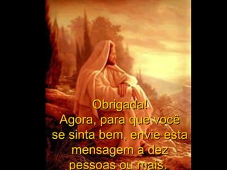 Obrigada!
 Agora, para que você
se sinta bem, envie esta
   mensagem a dez
   pessoas ou mais.
 