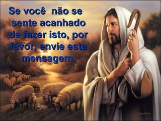 Se você não se
sente acanhado
de fazer isto, por
favor, envie esta
   mensagem.
 