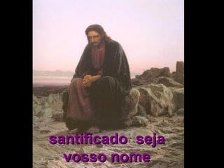 santificado seja
  vosso nome
 