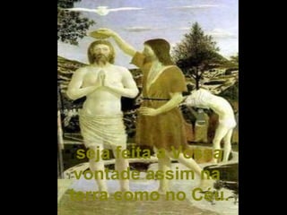 seja feita a Vossa
 vontade assim na
terra como no Céu.
 