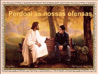 Perdoai as nossas ofensas,
 