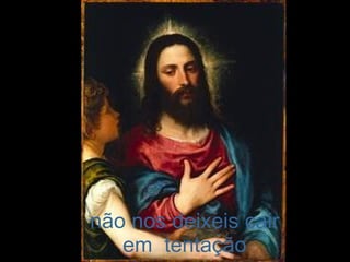 não nos deixeis cair em  tentação 