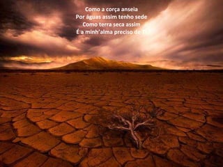 Como a corça anseia Por águas assim tenho sede Como terra seca assim É a minh’alma preciso de Ti 