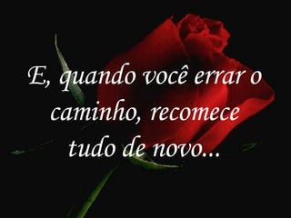E, quando você errar o caminho, recomece tudo de novo... 