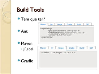 Build ToolsBuild Tools
Tem que ter?
Ant
Maven
◦ JRebel
Gradle
 