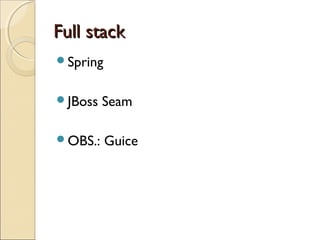 Full stackFull stack
Spring
JBoss Seam
OBS.: Guice
 