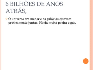 6 BILHÕES DE ANOS ATRÁS, O universo era menor e as galáxias estavam praticamente juntas. Havia muita poeira e gás. 