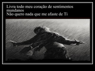 Livra todo meu coração de sentimentos mundanos Não quero nada que me afaste de Ti 