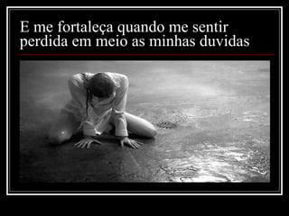 E me fortaleça quando me sentir perdida em meio as minhas duvidas  
