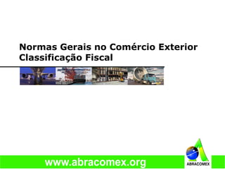 Normas Gerais no Comércio Exterior
Classificação Fiscal
 