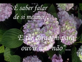 É saber falar
de si mesmo...

 E ter coragem para
  ouvir um "não“...
                  2
 