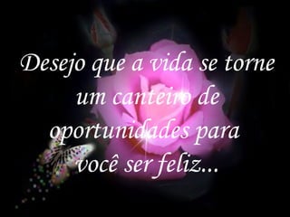 Desejo que a vida se torne
     um canteiro de
  oportunidades para
     você ser feliz...
                        8
 