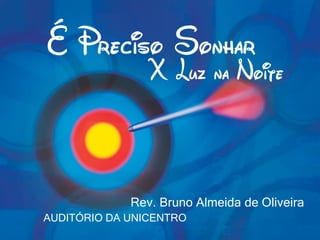 É Preciso Sonhar
X Luz na Noite
AUDITÓRIO DA UNICENTRO
Rev. Bruno Almeida de Oliveira
 