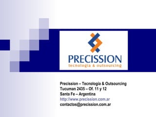 Precission – Tecnología & Outsourcing Tucuman 2435 – Of. 11 y 12  Santa Fe – Argentina http://www.precission.com.ar [email_address] 