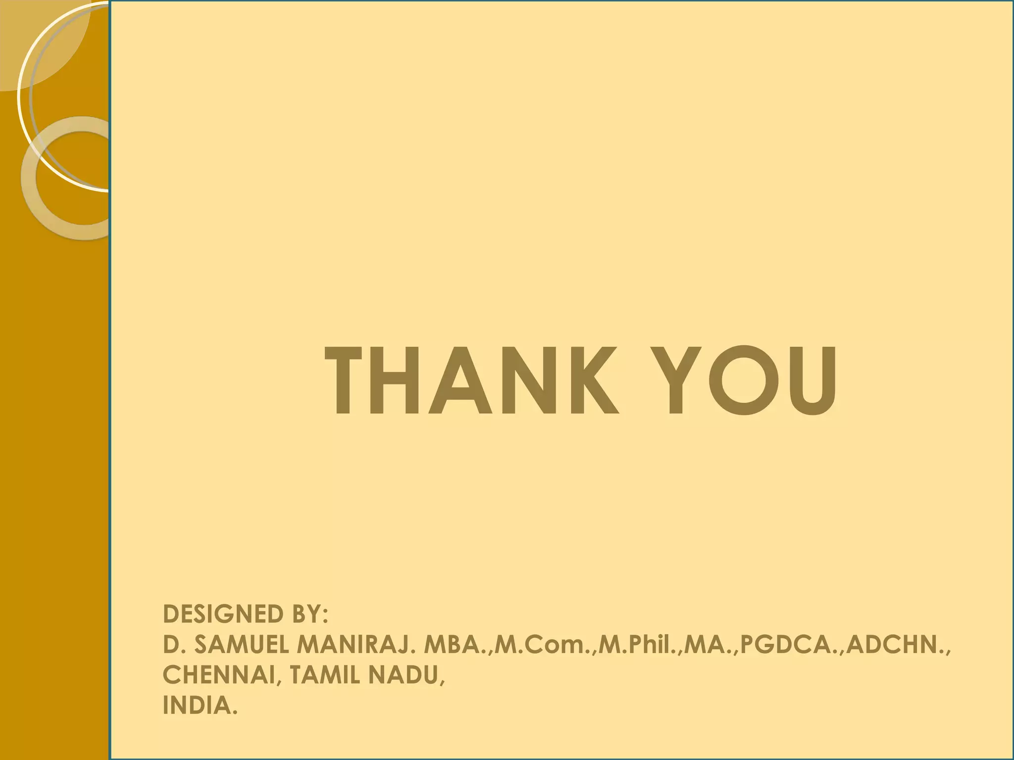 THANK YOU DESIGNED BY:  D. SAMUEL MANIRAJ. MBA.,M.Com.,M.Phil.,MA.,PGDCA.,ADCHN.,  CHENNAI, TAMIL NADU,  INDIA. 
